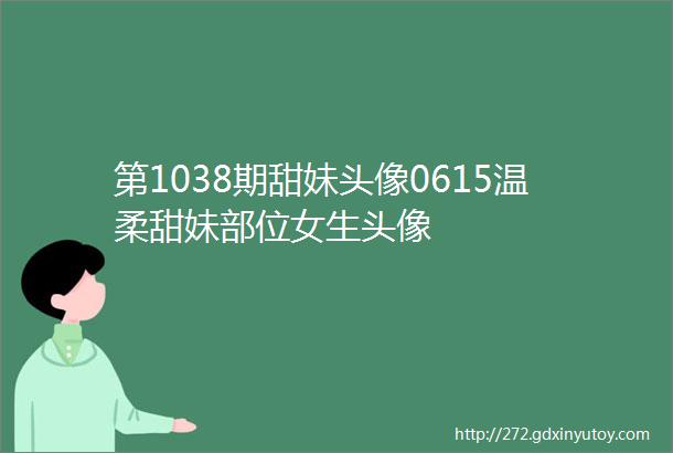 第1038期甜妹头像0615温柔甜妹部位女生头像