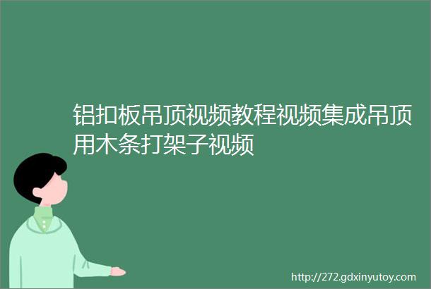 铝扣板吊顶视频教程视频集成吊顶用木条打架子视频