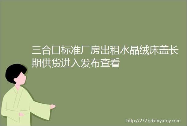 三合口标准厂房出租水晶绒床盖长期供货进入发布查看