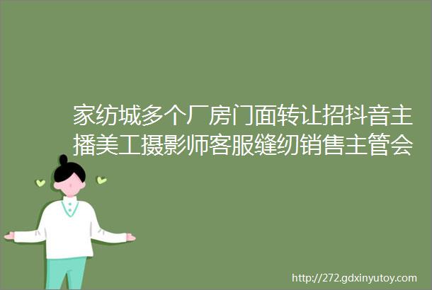 家纺城多个厂房门面转让招抖音主播美工摄影师客服缝纫销售主管会计花型设计师业务进入发布查看