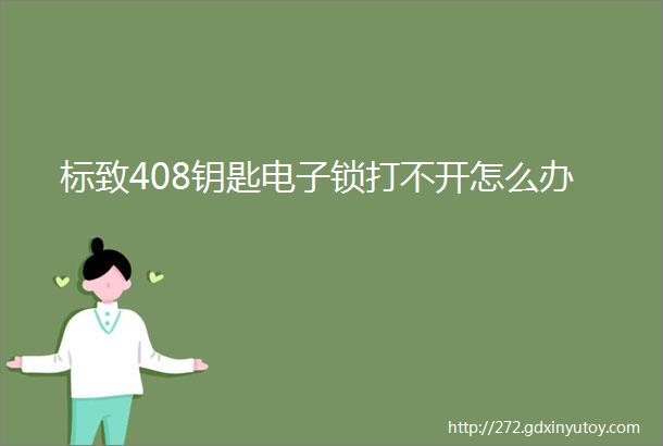 标致408钥匙电子锁打不开怎么办