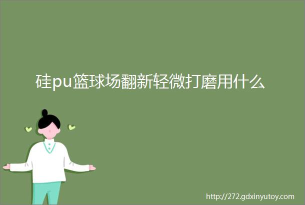 硅pu篮球场翻新轻微打磨用什么