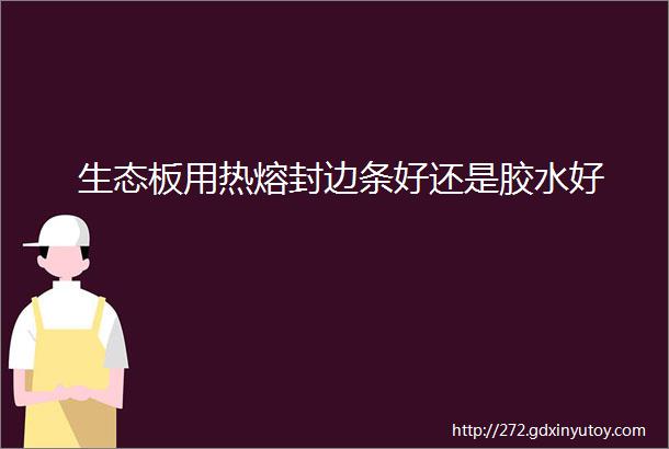 生态板用热熔封边条好还是胶水好