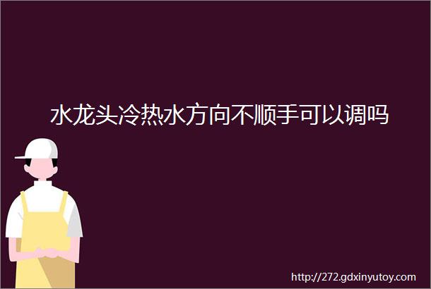 水龙头冷热水方向不顺手可以调吗