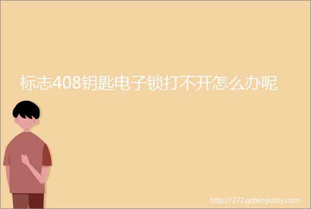 标志408钥匙电子锁打不开怎么办呢