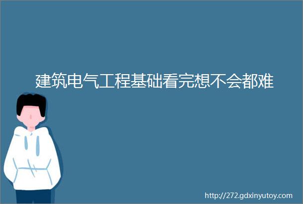 建筑电气工程基础看完想不会都难