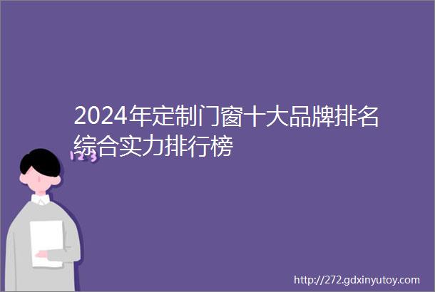 2024年定制门窗十大品牌排名综合实力排行榜