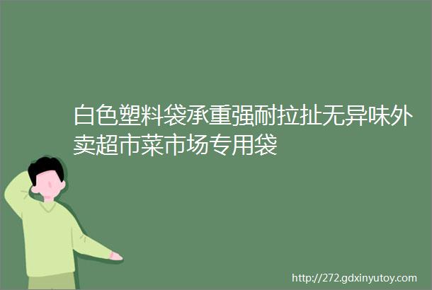 白色塑料袋承重强耐拉扯无异味外卖超市菜市场专用袋